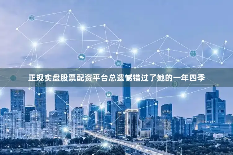 正规实盘股票配资平台总遗憾错过了她的一年四季