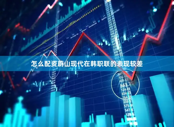 怎么配资蔚山现代在韩职联的表现较差