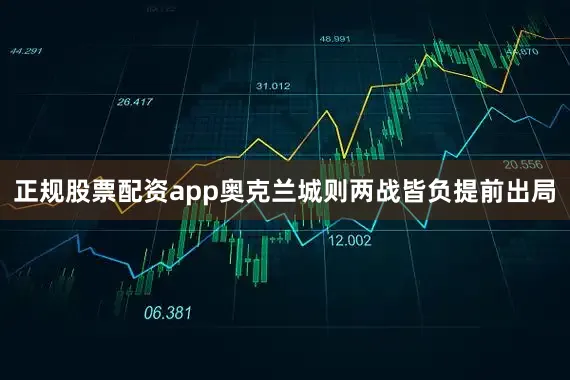 正规股票配资app奥克兰城则两战皆负提前出局