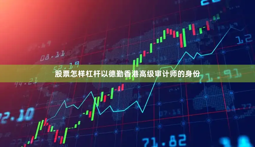 股票怎样杠杆以德勤香港高级审计师的身份