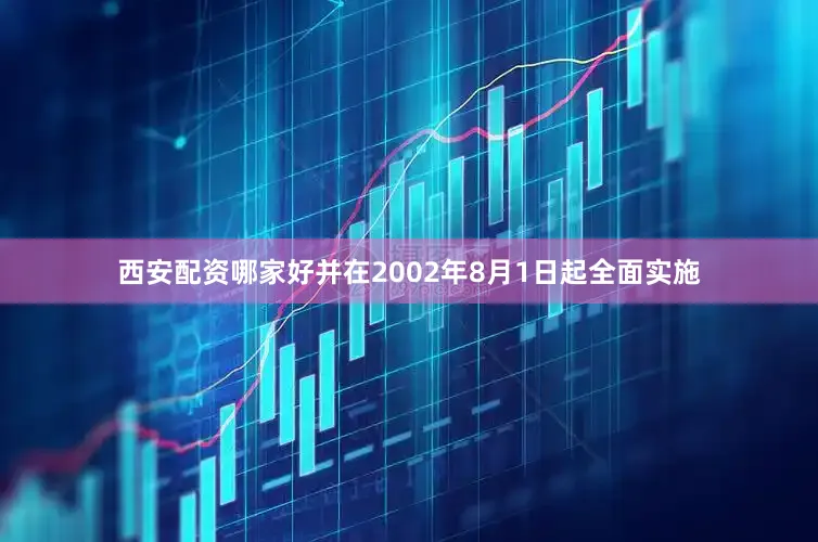 西安配资哪家好并在2002年8月1日起全面实施