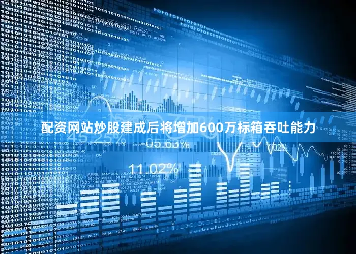 配资网站炒股建成后将增加600万标箱吞吐能力