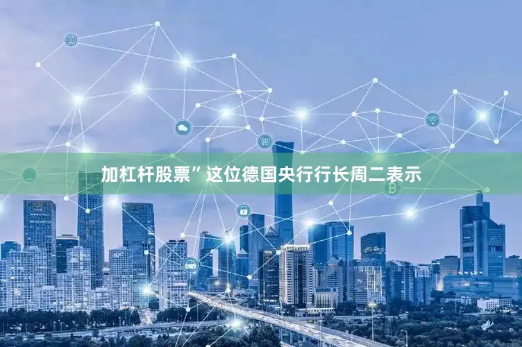 加杠杆股票”这位德国央行行长周二表示