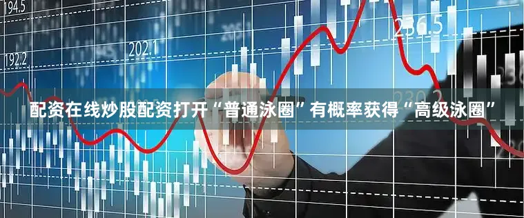 配资在线炒股配资打开“普通泳圈”有概率获得“高级泳圈”