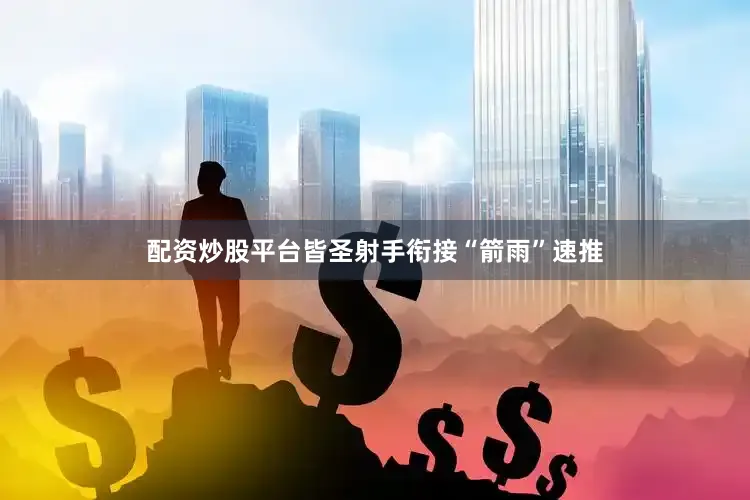 配资炒股平台皆圣射手衔接“箭雨”速推