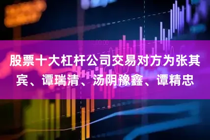 股票十大杠杆公司交易对方为张其宾、谭瑞清、汤阴豫鑫、谭精忠
