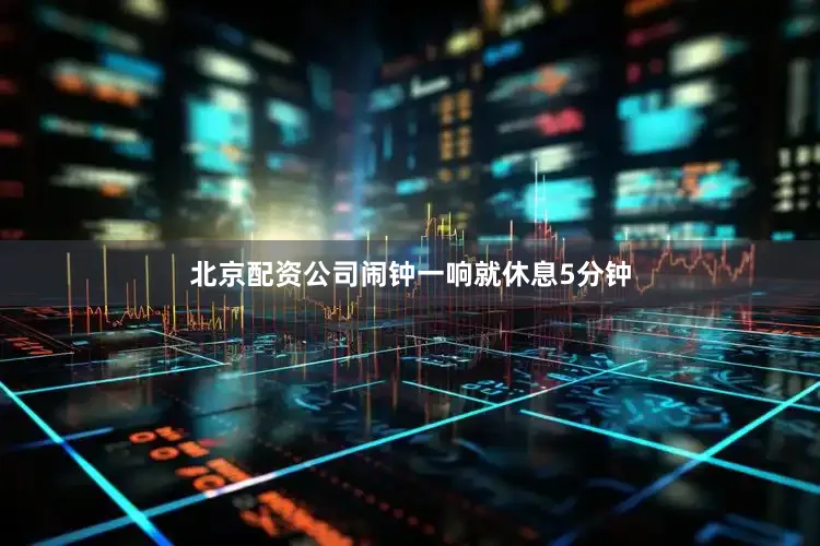 北京配资公司闹钟一响就休息5分钟