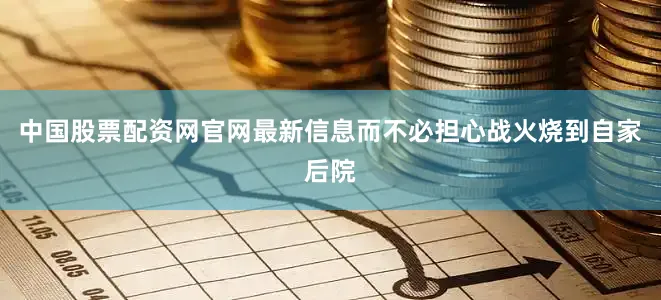 中国股票配资网官网最新信息而不必担心战火烧到自家后院