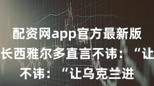 配资网app官方最新版本介绍外长西雅尔多直言不讳：“让乌克兰进