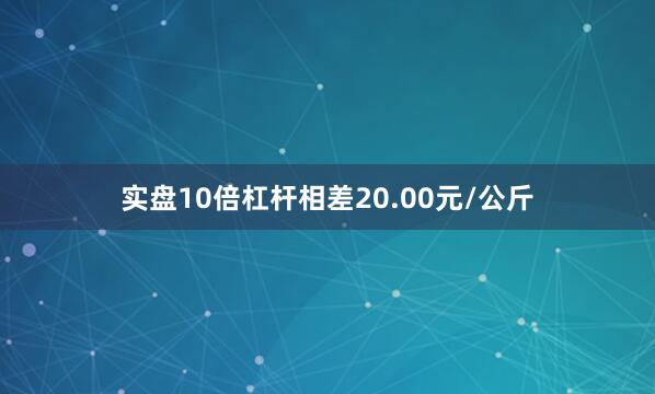 实盘10倍杠杆相差20.00元/公斤