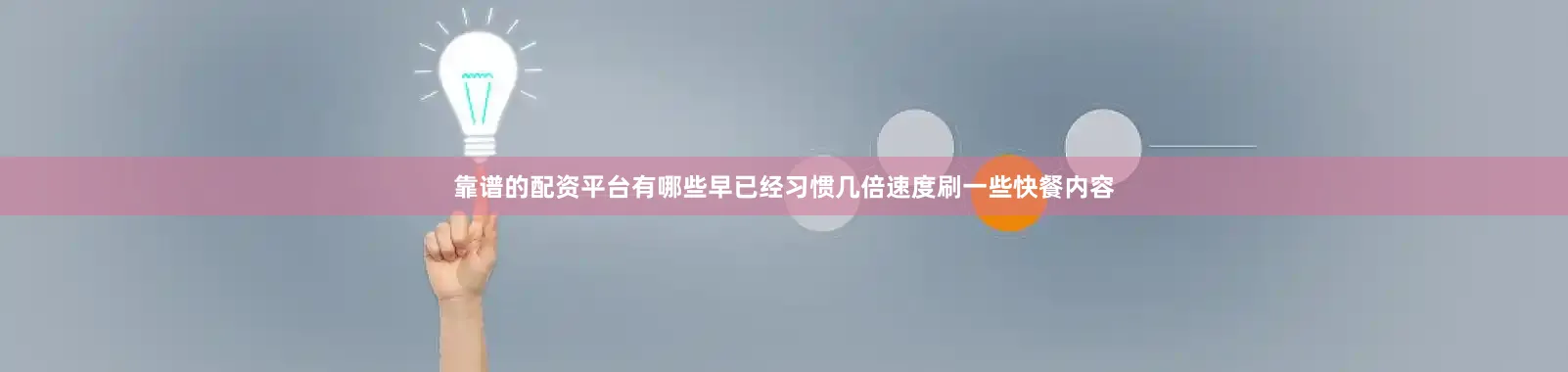 靠谱的配资平台有哪些早已经习惯几倍速度刷一些快餐内容