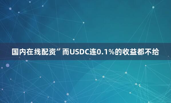 国内在线配资”而USDC连0.1%的收益都不给