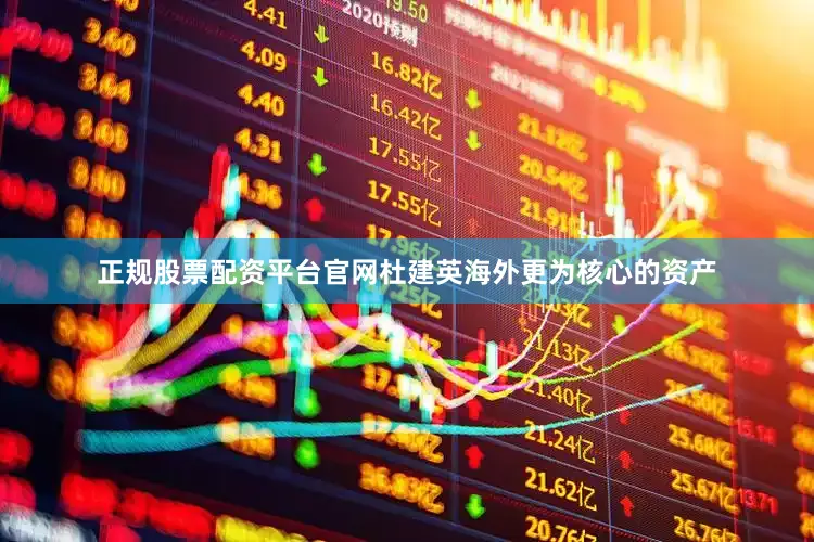 正规股票配资平台官网杜建英海外更为核心的资产