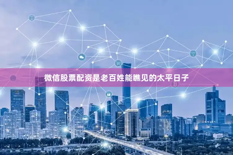 微信股票配资是老百姓能瞧见的太平日子