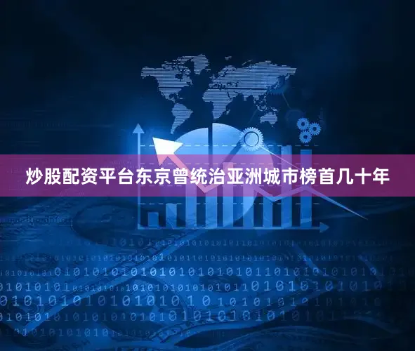 炒股配资平台东京曾统治亚洲城市榜首几十年