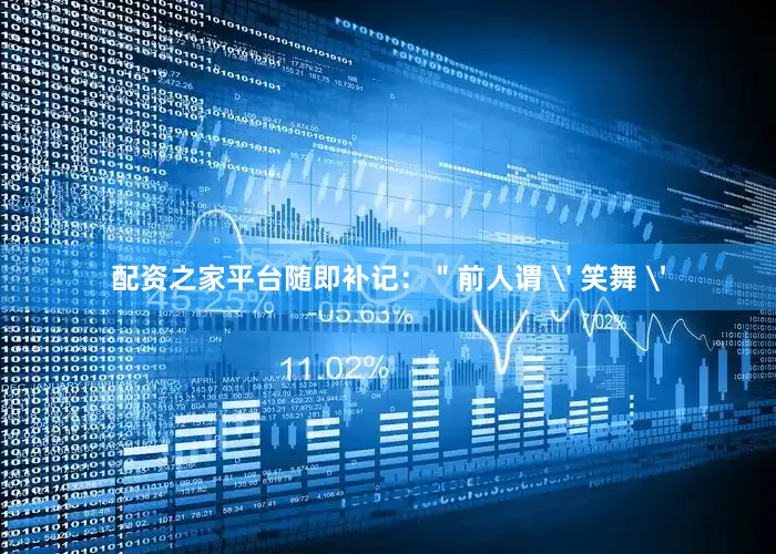 配资之家平台随即补记：＂前人谓 ' 笑舞 '