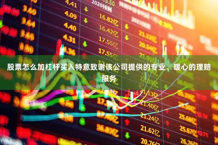 股票怎么加杠杆买入特意致谢该公司提供的专业、暖心的理赔服务