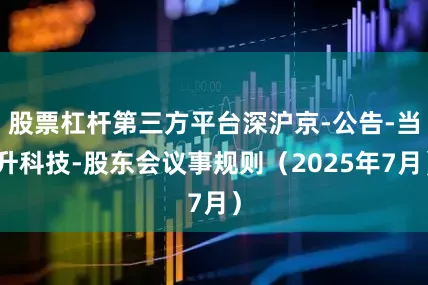 股票杠杆第三方平台深沪京-公告-当升科技-股东会议事规则（2025年7月）