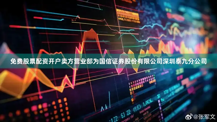 免费股票配资开户卖方营业部为国信证券股份有限公司深圳泰九分公司