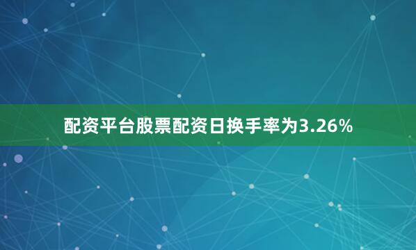 配资平台股票配资日换手率为3.26%