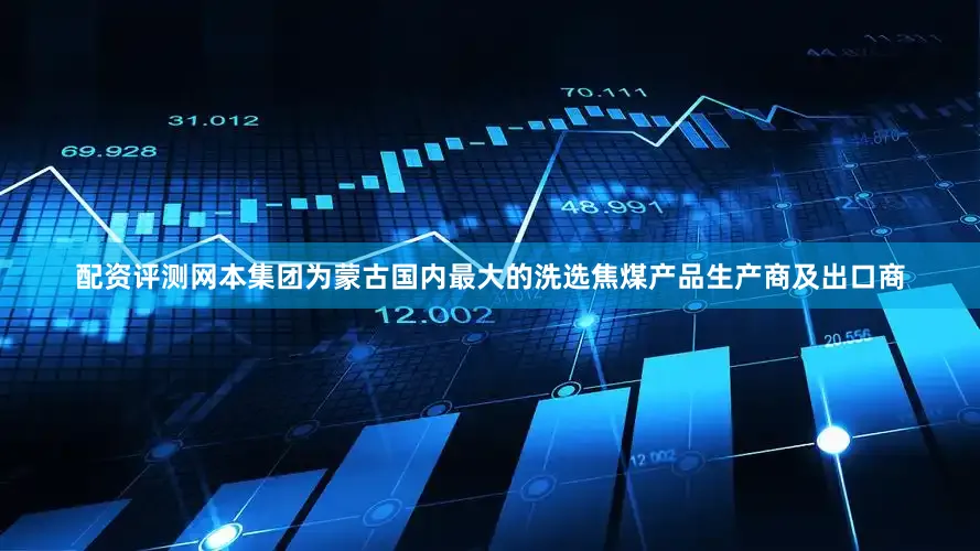 配资评测网本集团为蒙古国内最大的洗选焦煤产品生产商及出口商