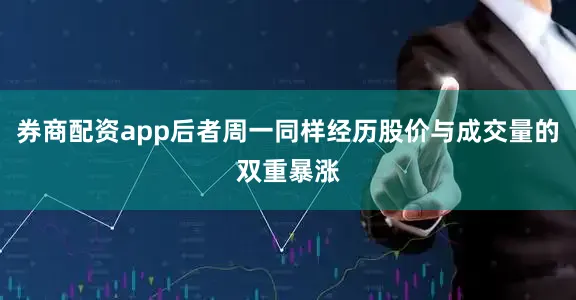 券商配资app后者周一同样经历股价与成交量的双重暴涨