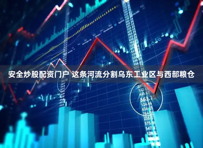 安全炒股配资门户 这条河流分割乌东工业区与西部粮仓