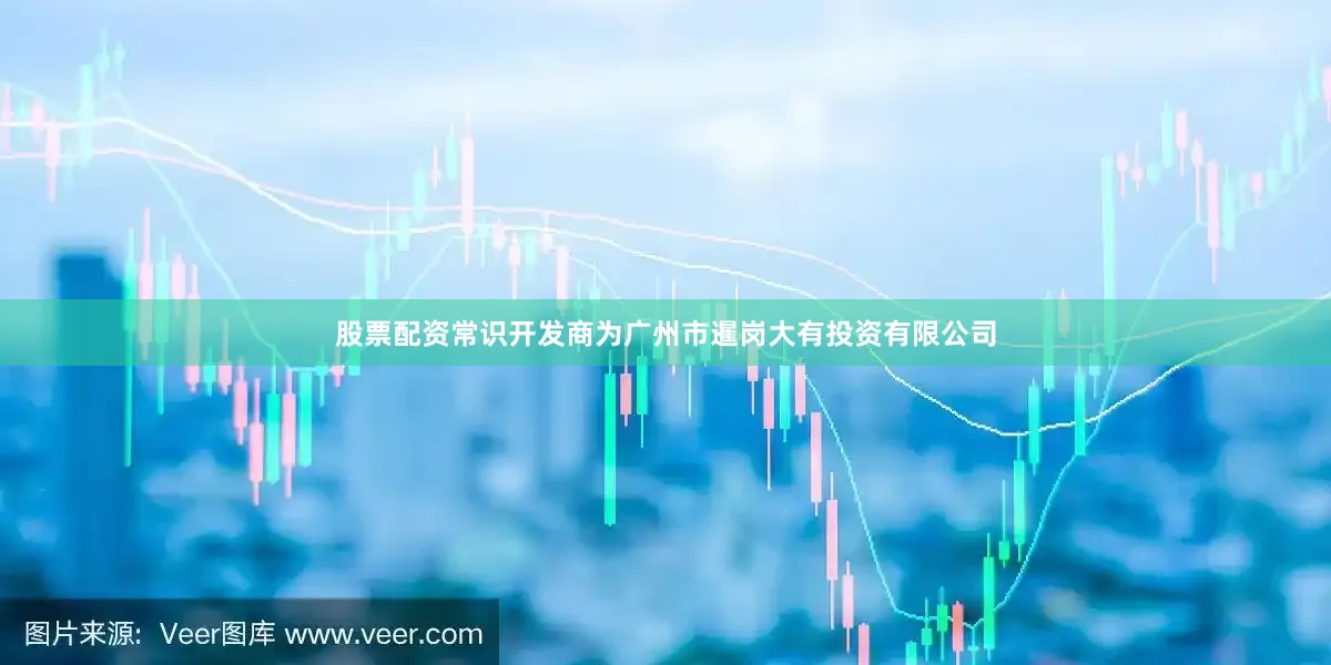 股票配资常识开发商为广州市暹岗大有投资有限公司