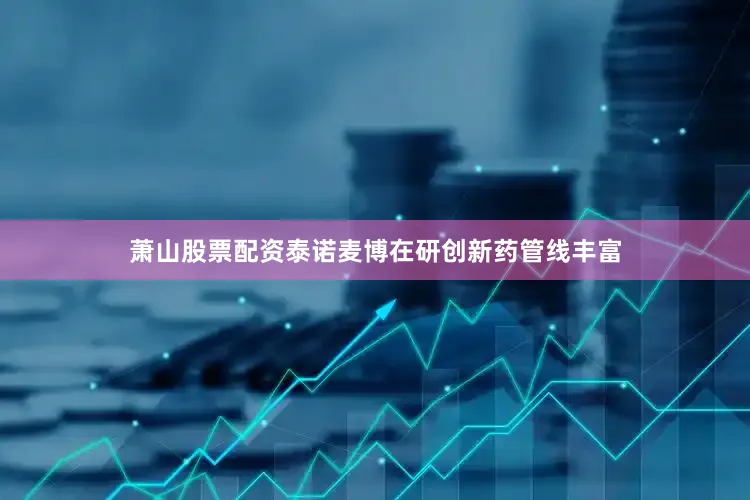 萧山股票配资　　泰诺麦博在研创新药管线丰富