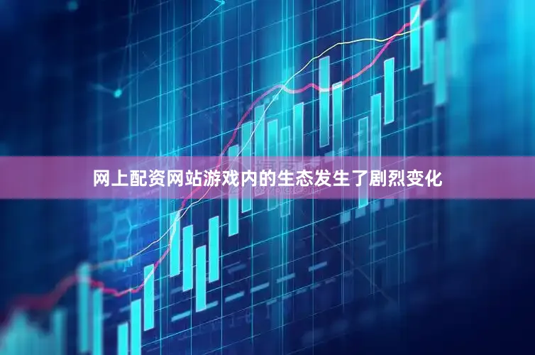 网上配资网站游戏内的生态发生了剧烈变化