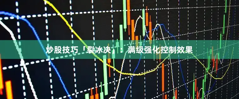 炒股技巧「裂冰决」：满级强化控制效果