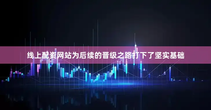 线上配资网站为后续的晋级之路打下了坚实基础