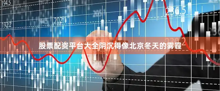 股票配资平台大全阴沉得像北京冬天的雾霾
