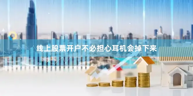 线上股票开户不必担心耳机会掉下来