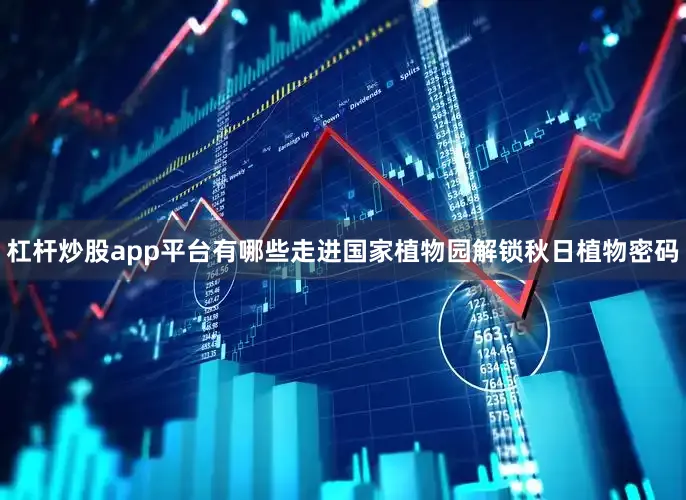 杠杆炒股app平台有哪些走进国家植物园解锁秋日植物密码
