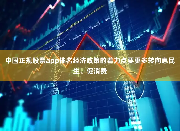 中国正规股票app排名经济政策的着力点要更多转向惠民生、促消费