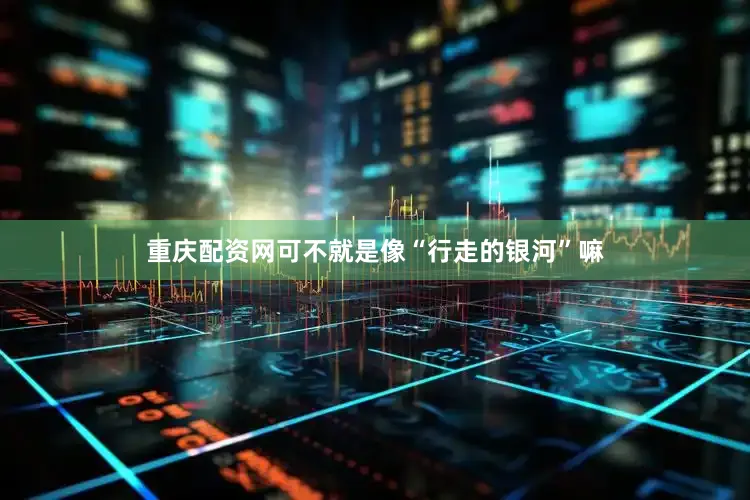 重庆配资网可不就是像“行走的银河”嘛