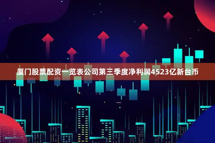 厦门股票配资一览表公司第三季度净利润4523亿新台币
