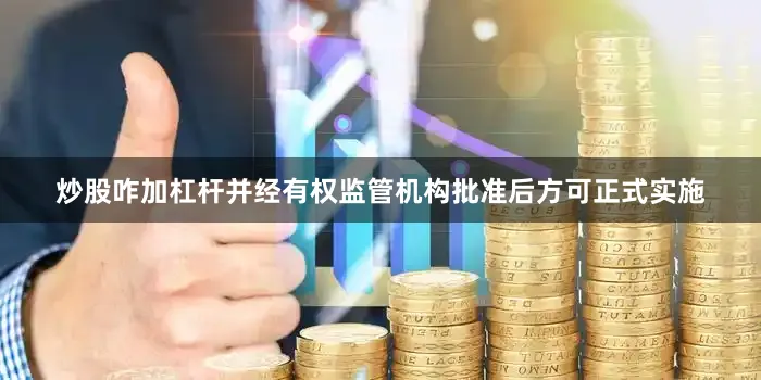 炒股咋加杠杆并经有权监管机构批准后方可正式实施