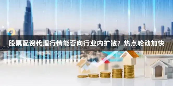 股票配资代理行情能否向行业内扩散？热点轮动加快