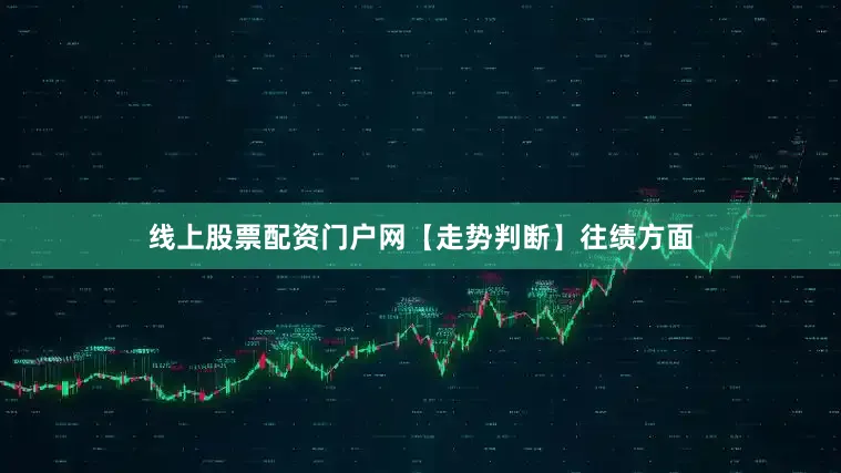 线上股票配资门户网　　【走势判断】　　往绩方面