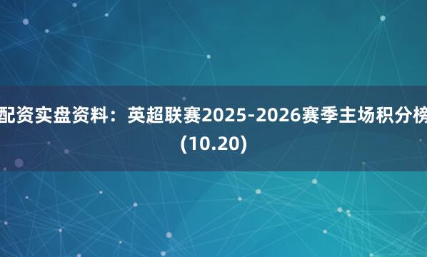 配资实盘资料：英超联赛2025-2026赛季主场积分榜(10.20)
